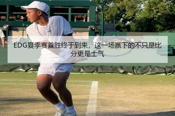 EDG夏季赛首胜终于到来，这一场赢下的不只是比分更是士气